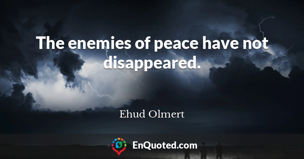 The enemies of peace have not disappeared.