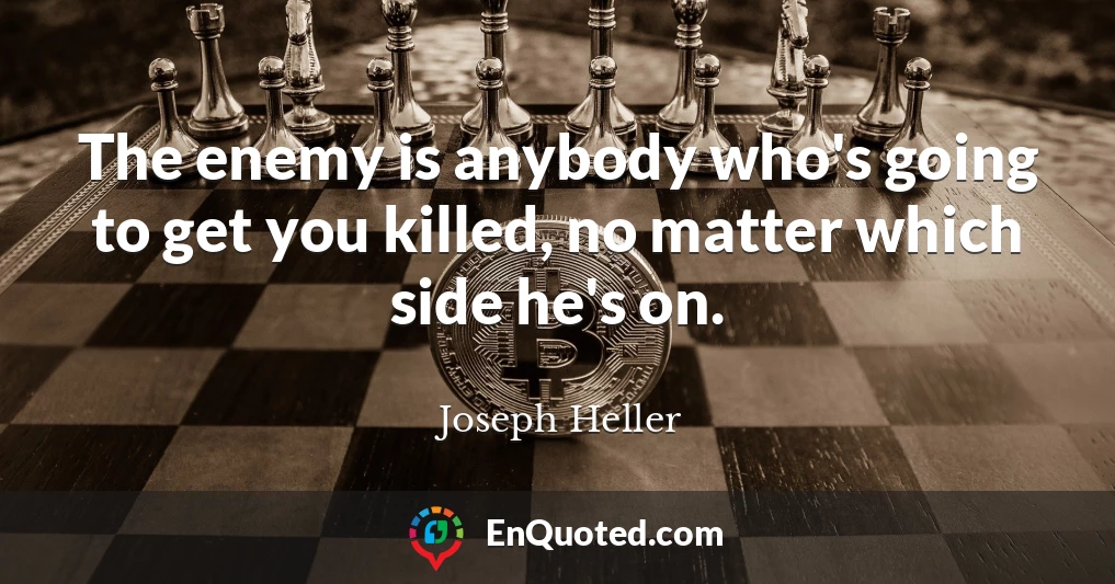 The enemy is anybody who's going to get you killed, no matter which side he's on.