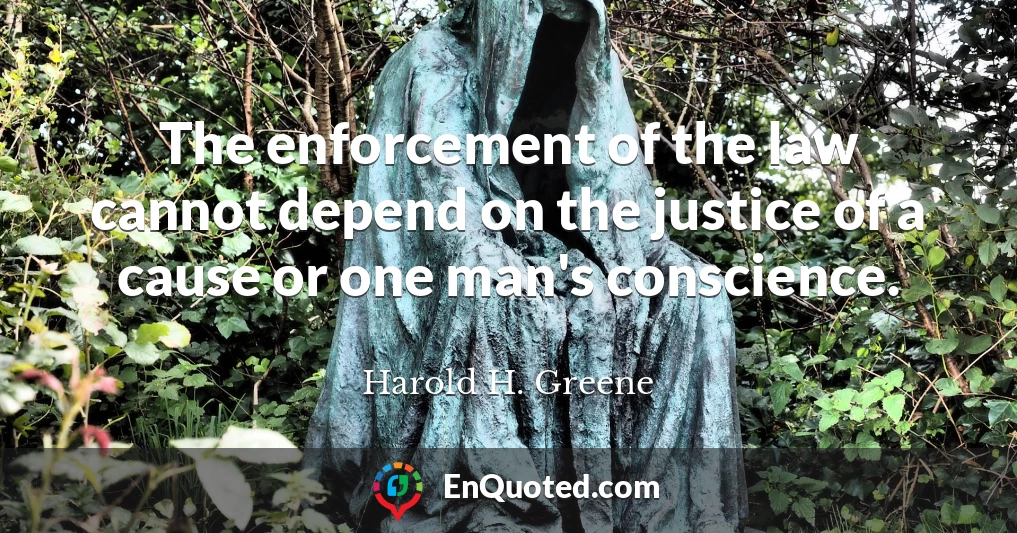 The enforcement of the law cannot depend on the justice of a cause or one man's conscience.