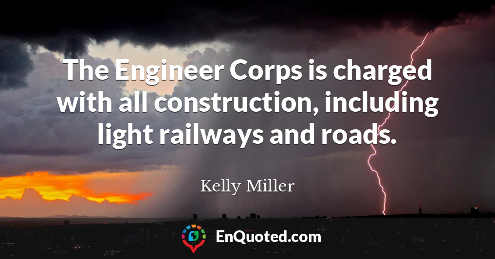 The Engineer Corps is charged with all construction, including light railways and roads.
