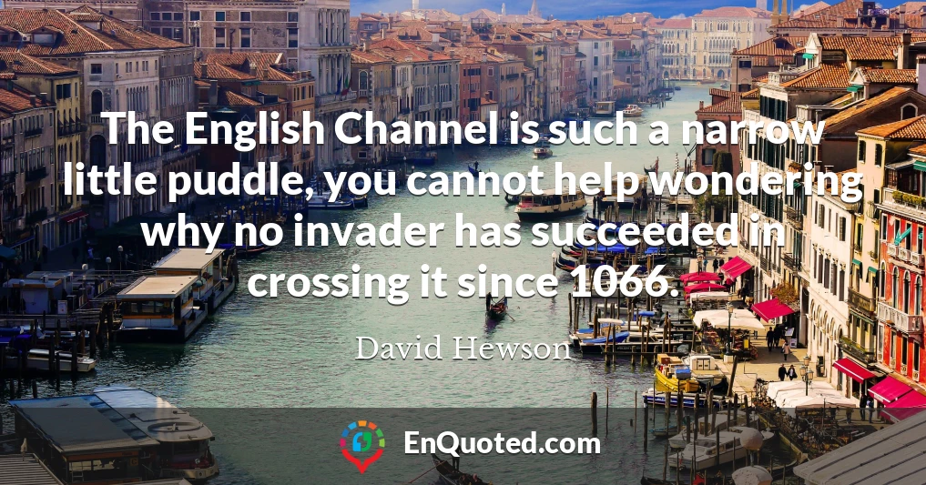 The English Channel is such a narrow little puddle, you cannot help wondering why no invader has succeeded in crossing it since 1066.