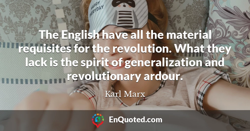 The English have all the material requisites for the revolution. What they lack is the spirit of generalization and revolutionary ardour.