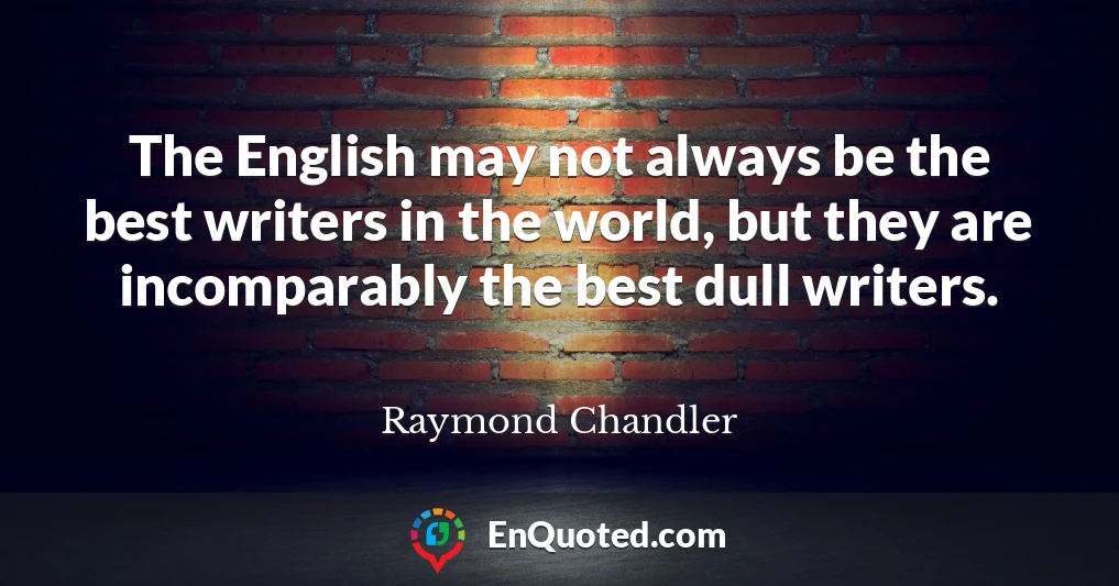 The English may not always be the best writers in the world, but they are incomparably the best dull writers.