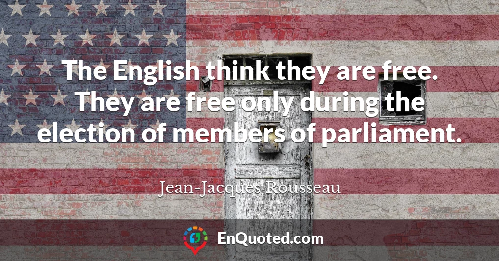 The English think they are free. They are free only during the election of members of parliament.