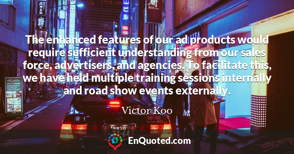 The enhanced features of our ad products would require sufficient understanding from our sales force, advertisers, and agencies. To facilitate this, we have held multiple training sessions internally and road show events externally.