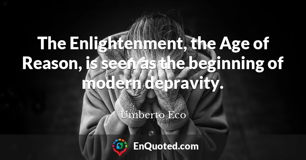 The Enlightenment, the Age of Reason, is seen as the beginning of modern depravity.