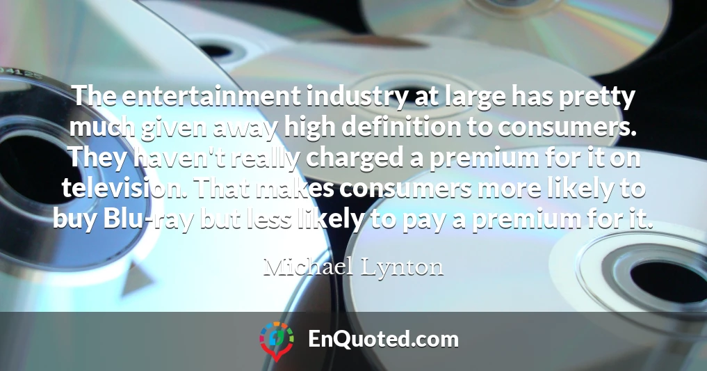 The entertainment industry at large has pretty much given away high definition to consumers. They haven't really charged a premium for it on television. That makes consumers more likely to buy Blu-ray but less likely to pay a premium for it.
