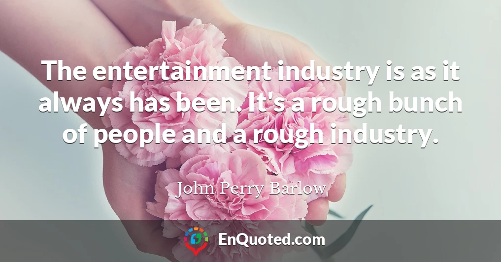 The entertainment industry is as it always has been. It's a rough bunch of people and a rough industry.