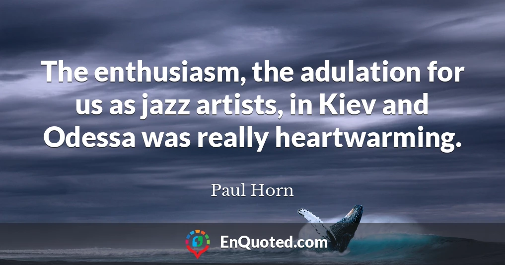 The enthusiasm, the adulation for us as jazz artists, in Kiev and Odessa was really heartwarming.
