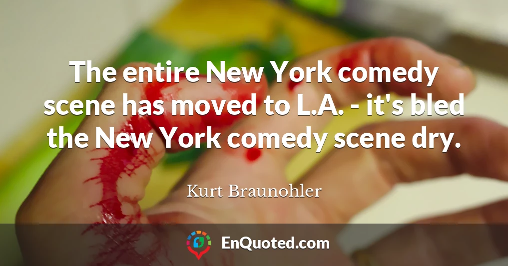 The entire New York comedy scene has moved to L.A. - it's bled the New York comedy scene dry.