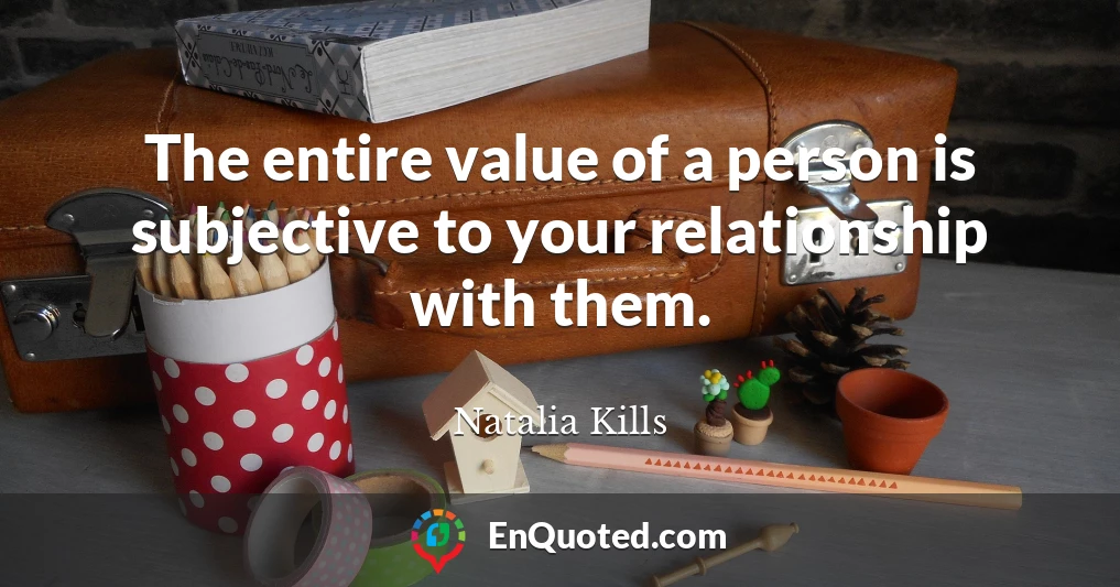 The entire value of a person is subjective to your relationship with them.