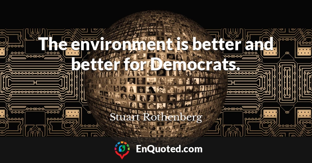 The environment is better and better for Democrats.