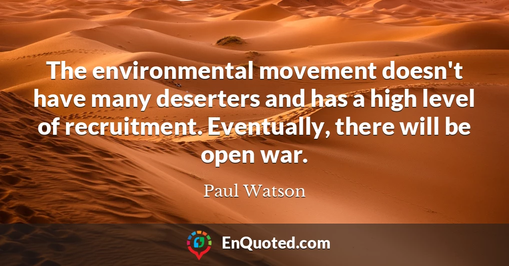 The environmental movement doesn't have many deserters and has a high level of recruitment. Eventually, there will be open war.