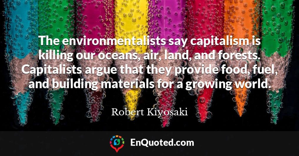 The environmentalists say capitalism is killing our oceans, air, land, and forests. Capitalists argue that they provide food, fuel, and building materials for a growing world.