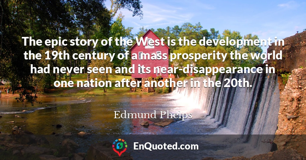 The epic story of the West is the development in the 19th century of a mass prosperity the world had never seen and its near-disappearance in one nation after another in the 20th.