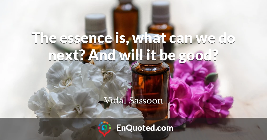 The essence is, what can we do next? And will it be good?