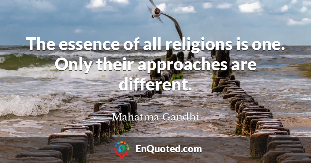 The essence of all religions is one. Only their approaches are different.