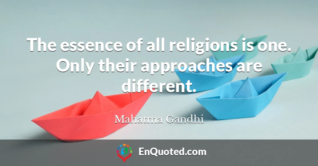 The essence of all religions is one. Only their approaches are different.