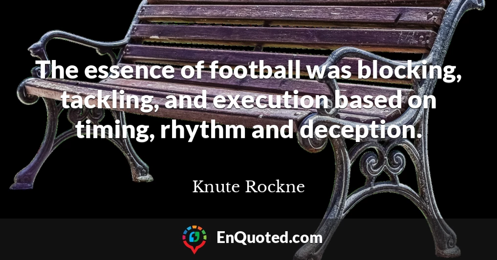The essence of football was blocking, tackling, and execution based on timing, rhythm and deception.