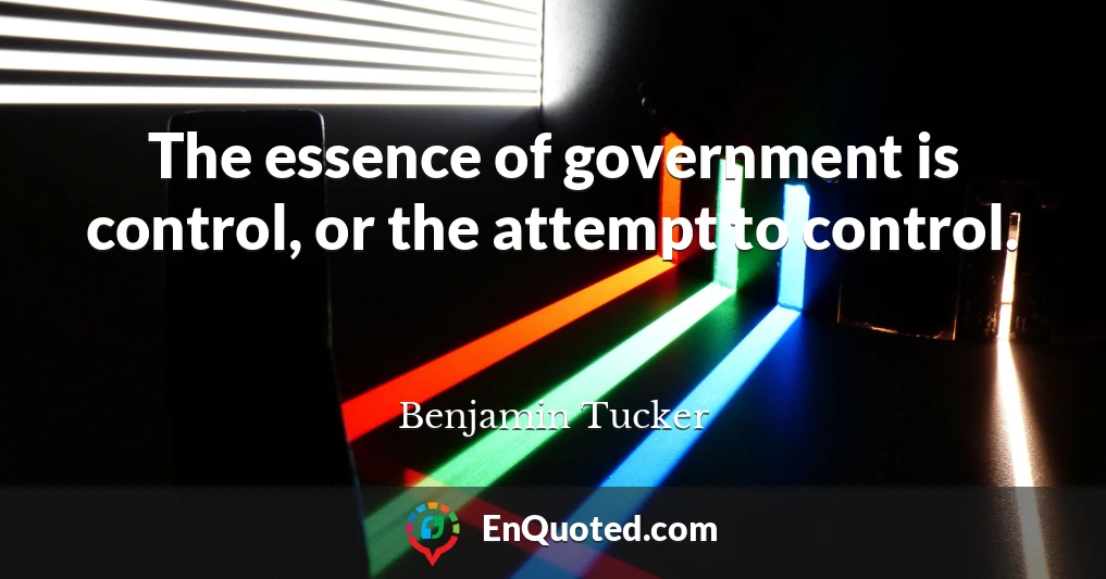 The essence of government is control, or the attempt to control.
