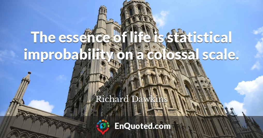 The essence of life is statistical improbability on a colossal scale.