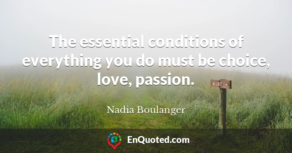 The essential conditions of everything you do must be choice, love, passion.
