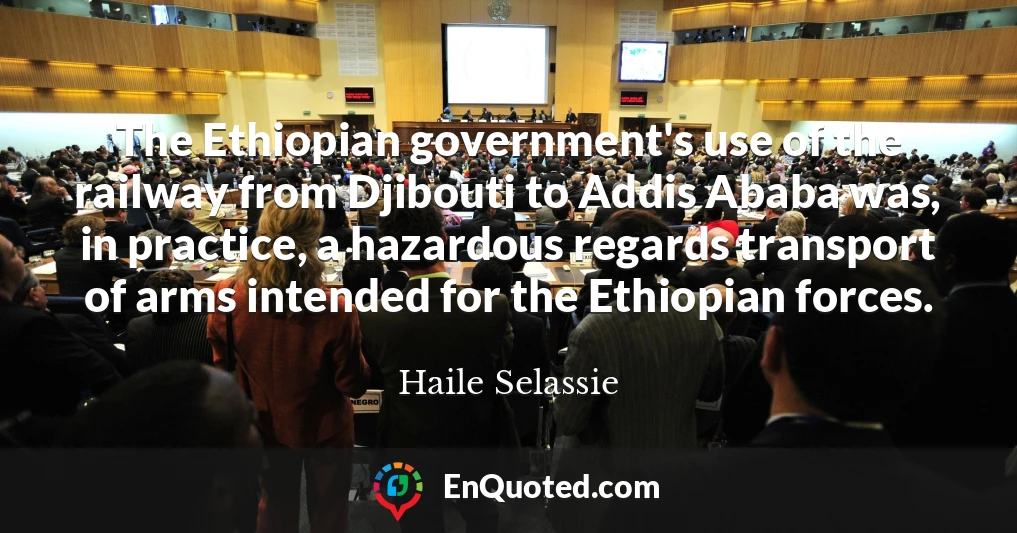 The Ethiopian government's use of the railway from Djibouti to Addis Ababa was, in practice, a hazardous regards transport of arms intended for the Ethiopian forces.