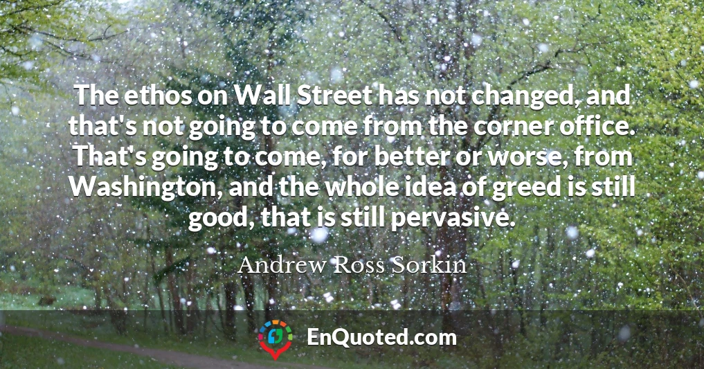 The ethos on Wall Street has not changed, and that's not going to come from the corner office. That's going to come, for better or worse, from Washington, and the whole idea of greed is still good, that is still pervasive.