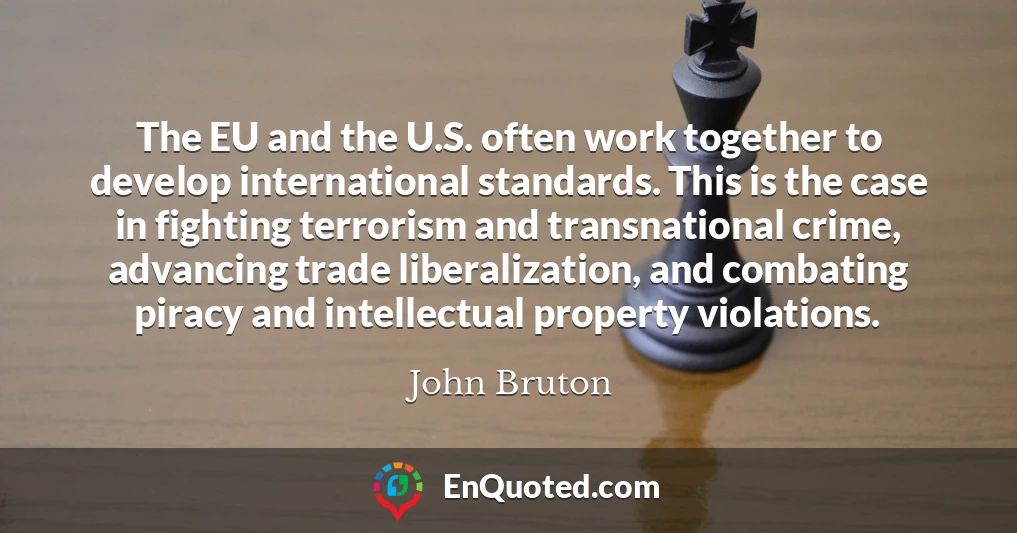 The EU and the U.S. often work together to develop international standards. This is the case in fighting terrorism and transnational crime, advancing trade liberalization, and combating piracy and intellectual property violations.