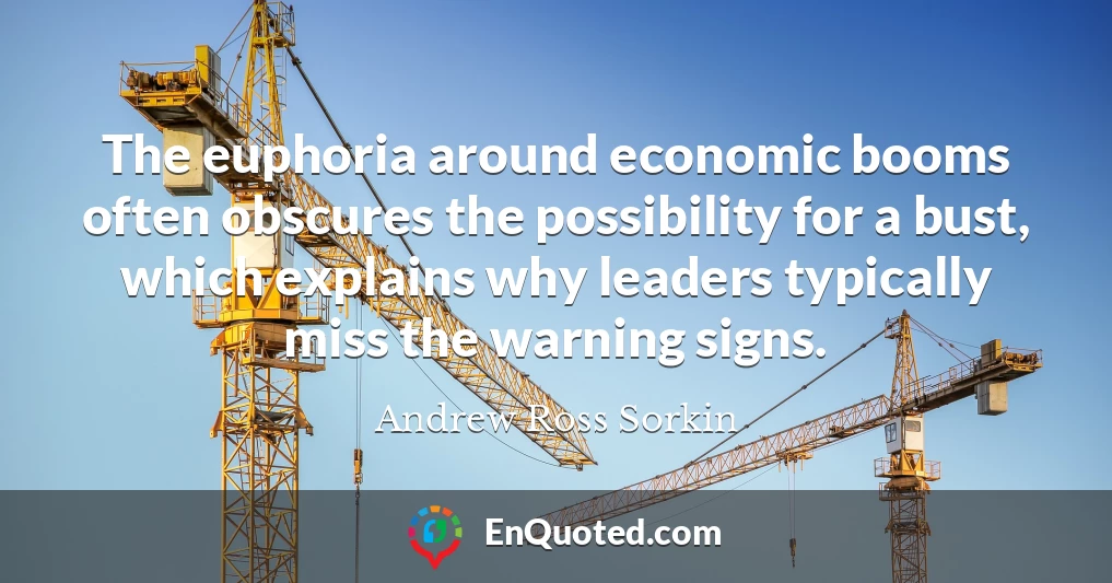 The euphoria around economic booms often obscures the possibility for a bust, which explains why leaders typically miss the warning signs.