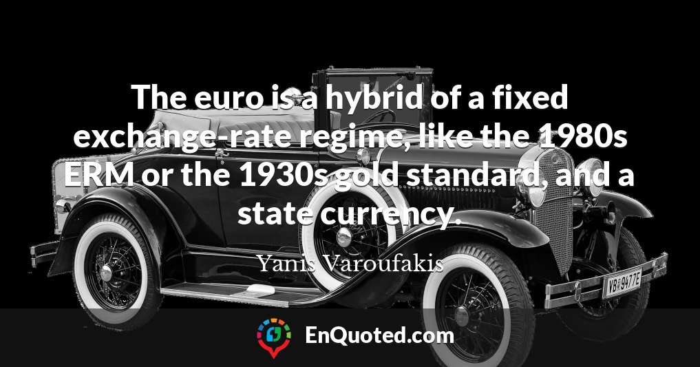 The euro is a hybrid of a fixed exchange-rate regime, like the 1980s ERM or the 1930s gold standard, and a state currency.