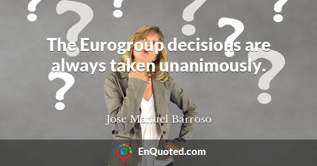 The Eurogroup decisions are always taken unanimously.