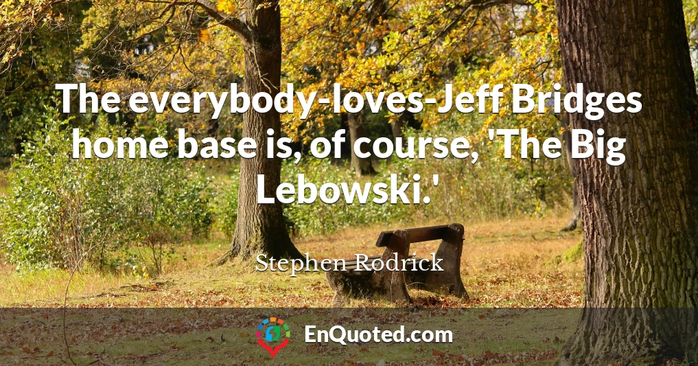 The everybody-loves-Jeff Bridges home base is, of course, 'The Big Lebowski.'