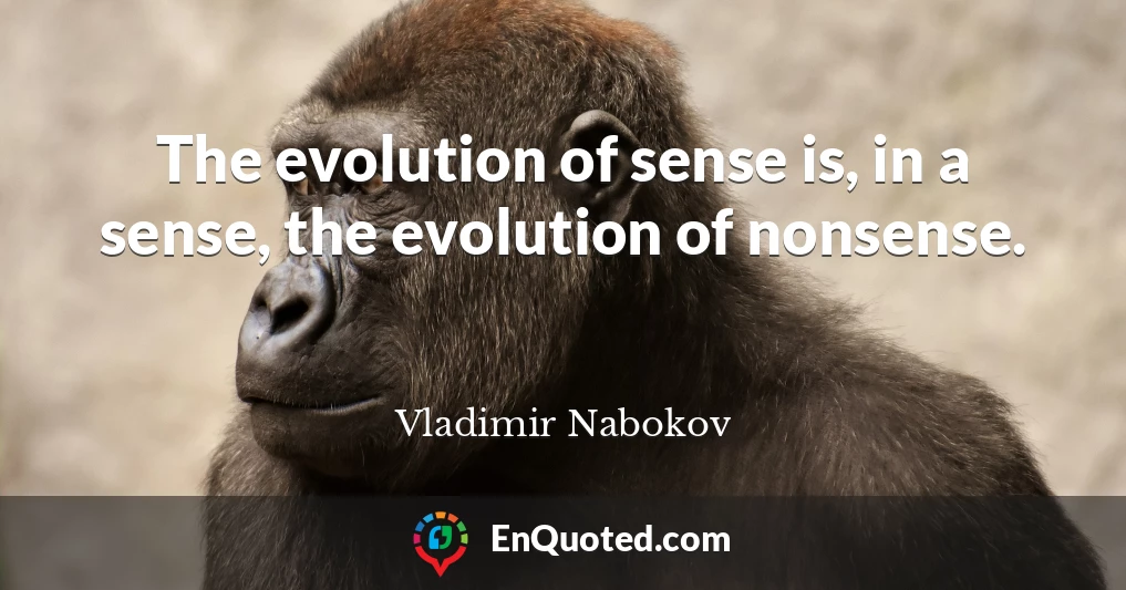 The evolution of sense is, in a sense, the evolution of nonsense.