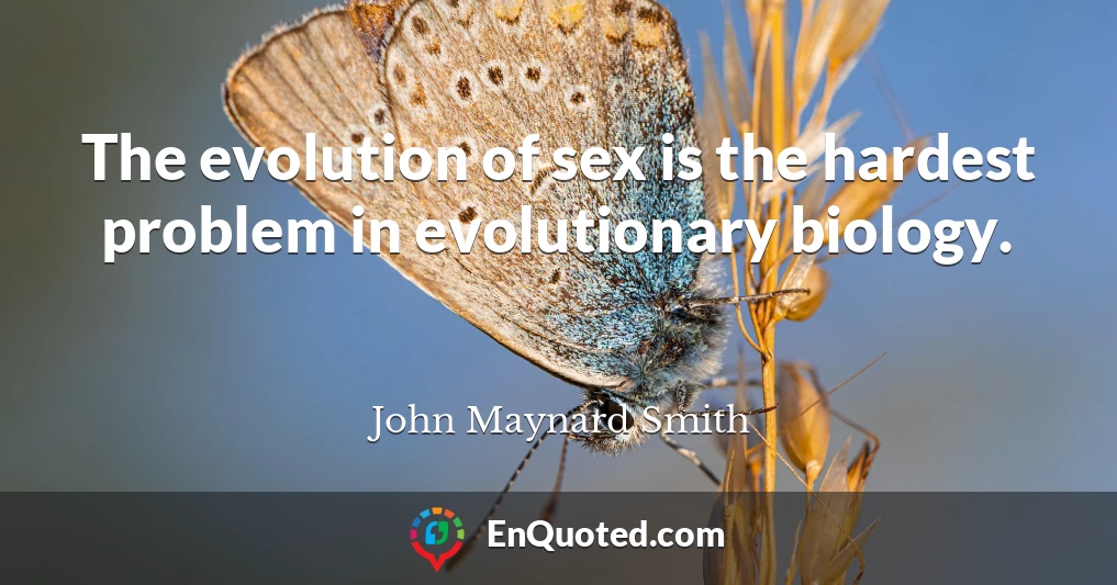 The evolution of sex is the hardest problem in evolutionary biology.