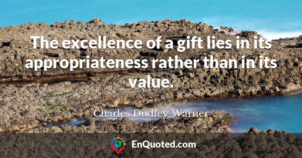 The excellence of a gift lies in its appropriateness rather than in its value.