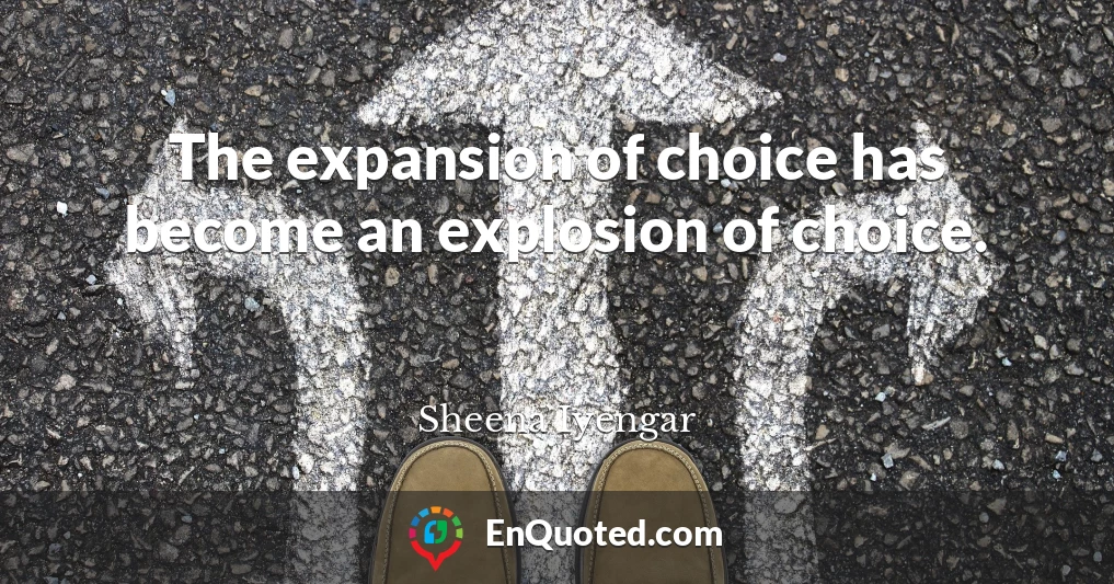The expansion of choice has become an explosion of choice.