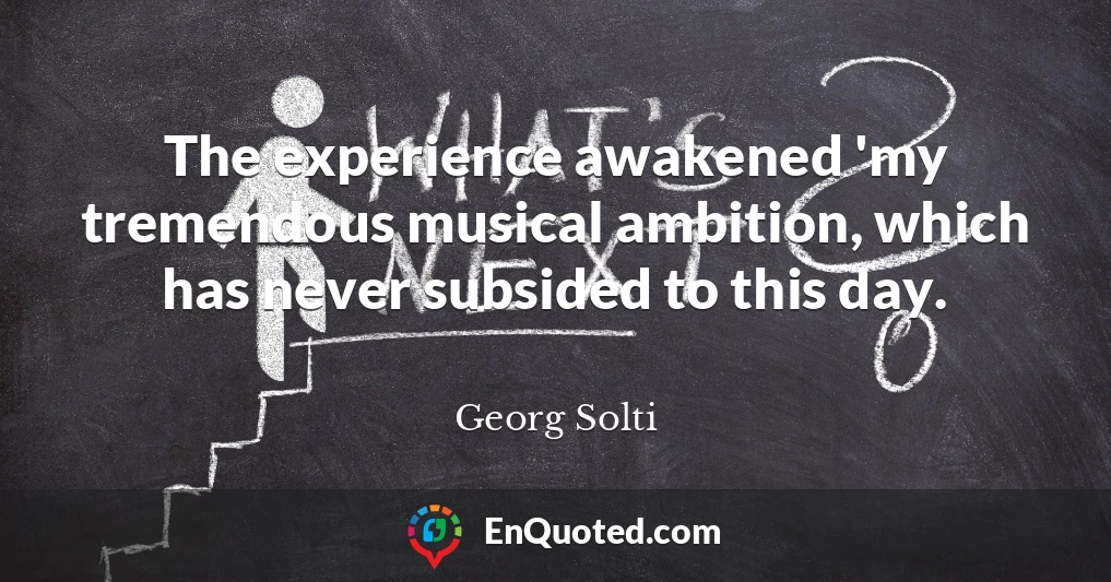 The experience awakened 'my tremendous musical ambition, which has never subsided to this day.