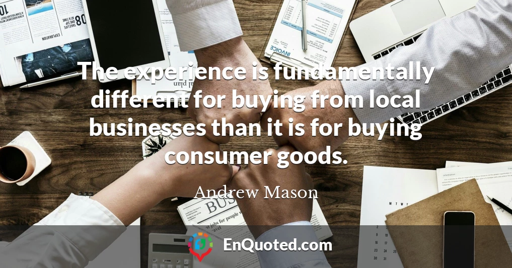The experience is fundamentally different for buying from local businesses than it is for buying consumer goods.