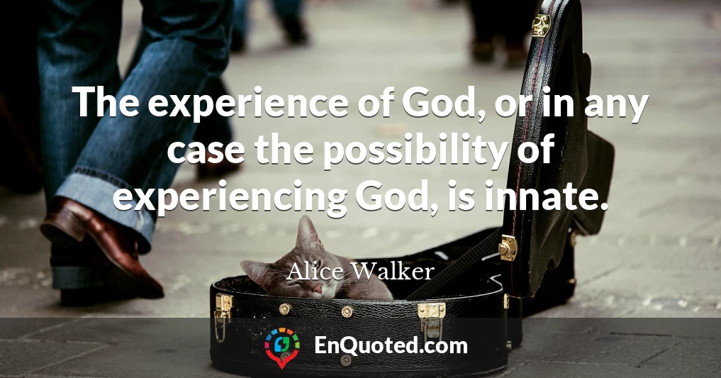 The experience of God, or in any case the possibility of experiencing God, is innate.