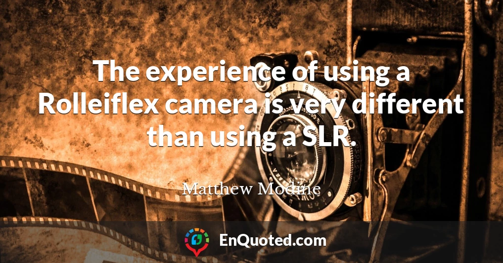 The experience of using a Rolleiflex camera is very different than using a SLR.