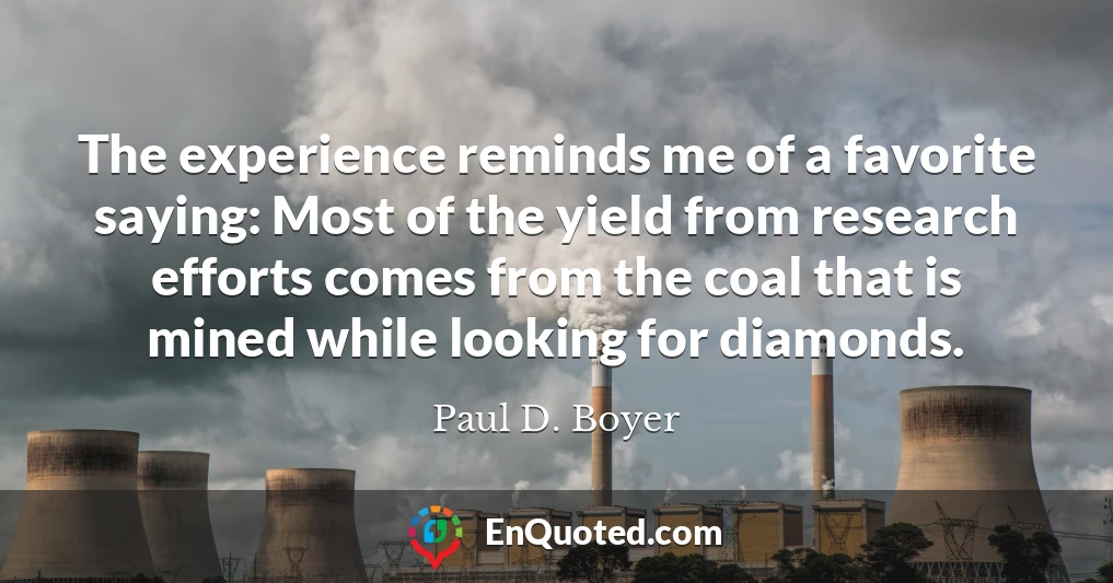 The experience reminds me of a favorite saying: Most of the yield from research efforts comes from the coal that is mined while looking for diamonds.