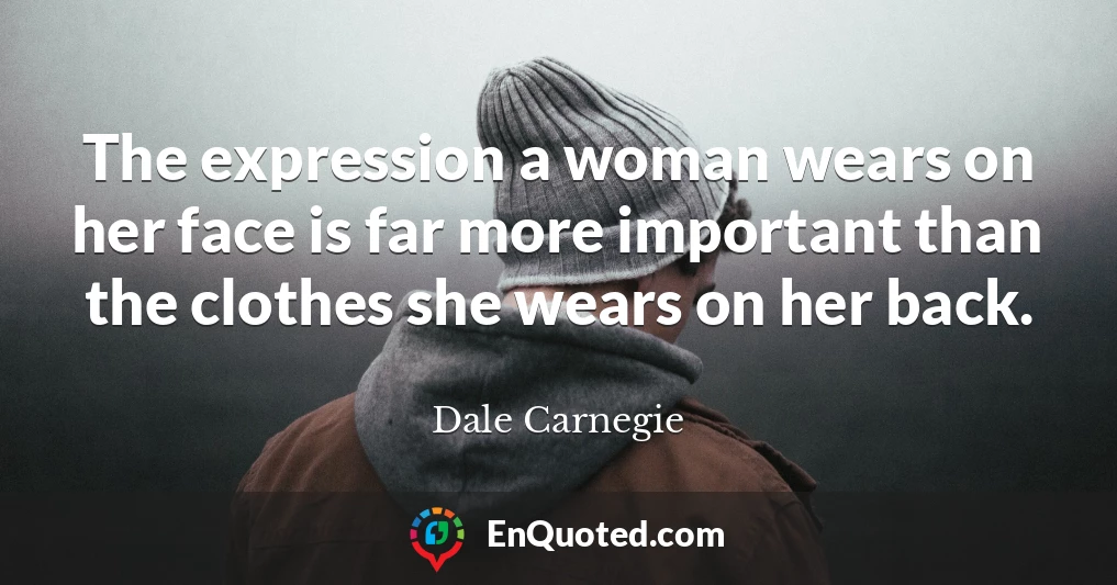 The expression a woman wears on her face is far more important than the clothes she wears on her back.