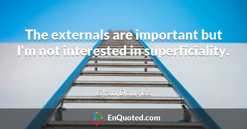 The externals are important but I'm not interested in superficiality.