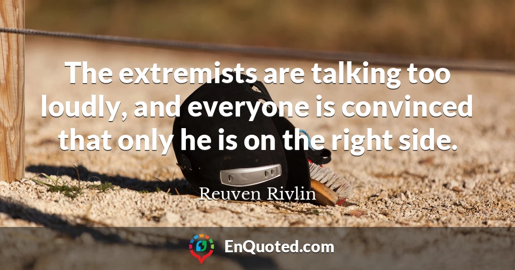 The extremists are talking too loudly, and everyone is convinced that only he is on the right side.