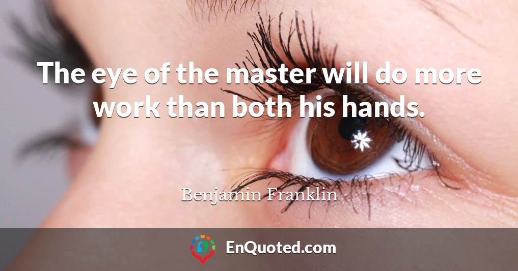 The eye of the master will do more work than both his hands.