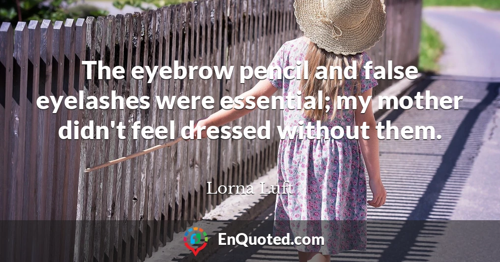 The eyebrow pencil and false eyelashes were essential; my mother didn't feel dressed without them.