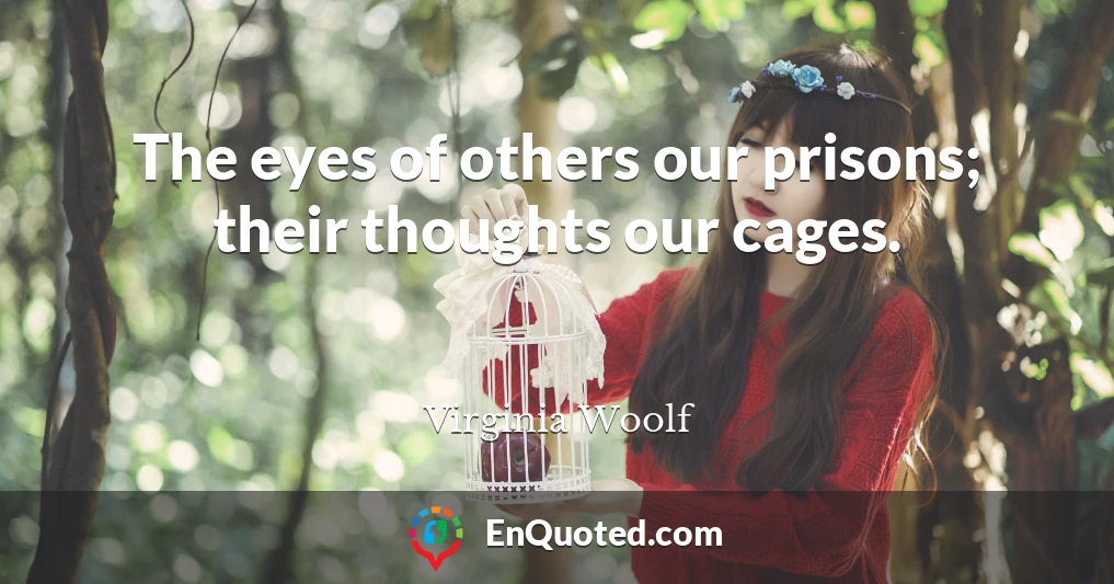 The eyes of others our prisons; their thoughts our cages.