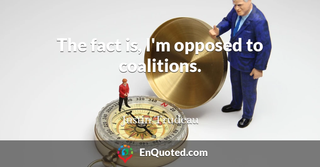 The fact is, I'm opposed to coalitions.
