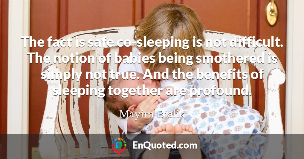 The fact is safe co-sleeping is not difficult. The notion of babies being smothered is simply not true. And the benefits of sleeping together are profound.